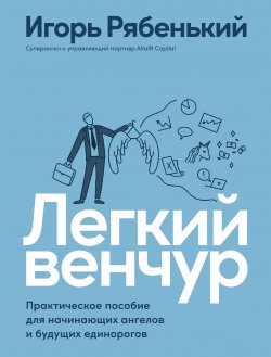 Книга "Легкий венчур. Практическое руководство для начинающих ангелов и будущих единорогов" – Игорь Рябенький, 2021