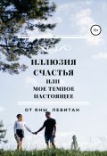 Иллюзия счастья, или Мое темное настоящее (Яна Левитан, 2014)