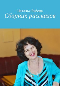 Книга "Сборник рассказов" – Наталья Рябова