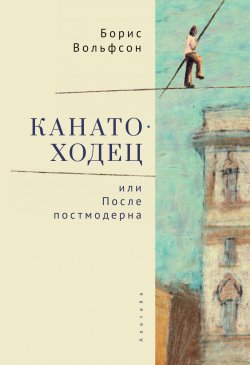 Книга "Канатоходец, или После постмодерна" – Борис Вольфсон, 2020