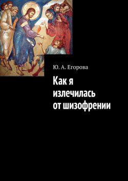 Книга "Как я излечилась от шизофрении" – Ю. Егорова