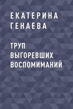 Книга "Труп выгоревших воспомиманий" – Екатерина Генаева