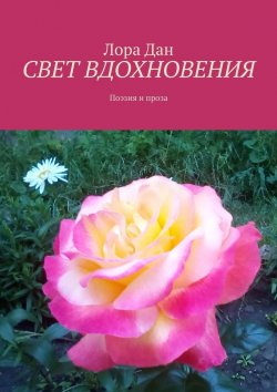 Книга "СВЕТ ВДОХНОВЕНИЯ. Поэзия и проза" – Лора Дан