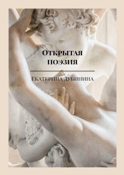 Книга "Открытая поэзия. Дай волю чувствам!" – Екатерина Дубинина