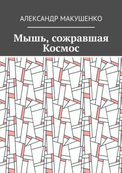 Книга "Мышь, сожравшая Космос" – Александр Макушенко