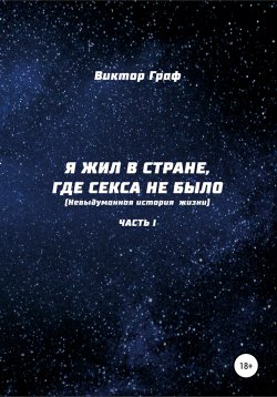 Книга "Я жил в стране, где секса не было. Невыдуманная история жизни. Часть I" – Виктор Граф, 2019