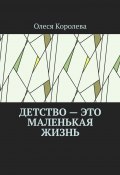 Детство – это маленькая жизнь (Олеся Королева)