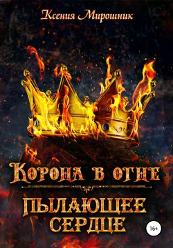 Книга "Корона в огне. Пылающее сердце" – Ксения Мирошник, 2020