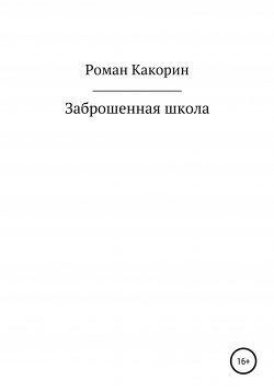 Книга "Заброшенная школа" – Роман Какорин, 2020