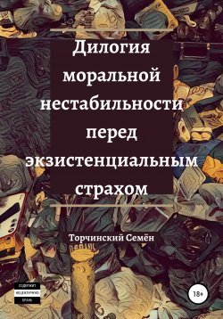 Книга "Дилогия моральной нестабильности перед экзистенциальным страхом" – Семён Торчинский, 2020