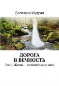 Дорога в Вечность. Том 1. Жизнь – увлекательное кино (Василиса Мудрая)