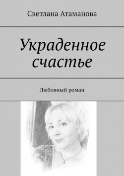 Книга "Украденное счастье. Любовный роман" – Светлана Атаманова