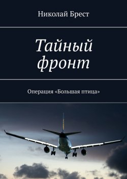 Книга "Тайный фронт. Операция «Большая птица»" – Николай Брест