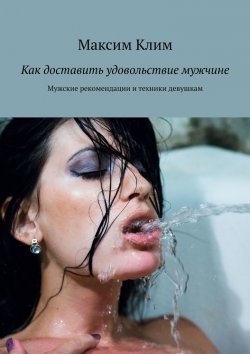 Книга "Как доставить удовольствие мужчине. Мужские рекомендации и техники девушкам" – Максим Клим