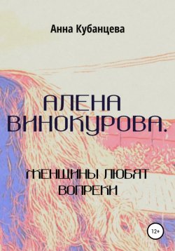 Книга "Алена Винокурова. Женщины любят вопреки" {Алёна Винокурова} – Анна Кубанцева, 2020