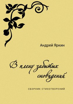 Книга "В плену забытых сновидений / Сборник стихотворений" – Андрей Яркин, 2020