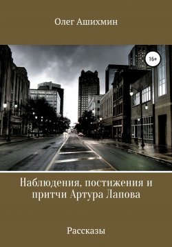 Книга "Наблюдения, постижения и притчи Артура Лапова" – Олег Ашихмин, 2018