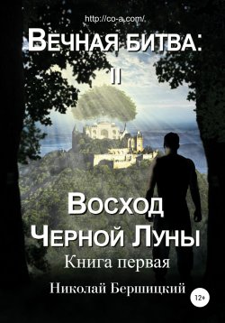 Книга "Вечная Битва: Восход Чёрной Луны. Книга 1" – Николай Бершицкий, 2015