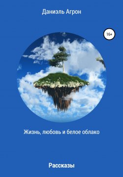 Книга "Жизнь, любовь и белое облако. Сборник рассказов" – Даниэль Агрон, 2020