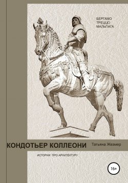 Книга "Кондотьер Коллеони. Истории про архитектуру. Бергамо, Треццо, Мальпага" – Татьяна Жезмер, 2020