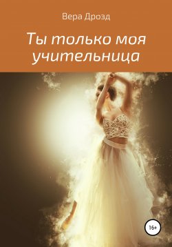 Книга "Ты только моя учительница" – Вера Дрозд, 2019