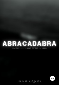 Книга "Abracadabra. Программа, меняющая взгляд на мир" {Углубляя познание. Напутственная литература} – Михаил Калдузов, 2021