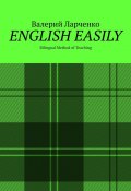 ENGLISH EASILY. Bilingual Method of Teaching (Валерий Ларченко)