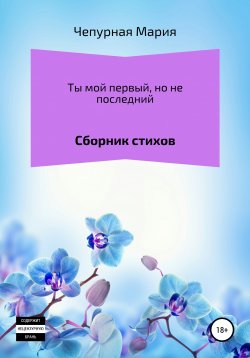 Книга "Ты мой первый, но не последний. Сборник стихов" – Мария Чепурная, 2020