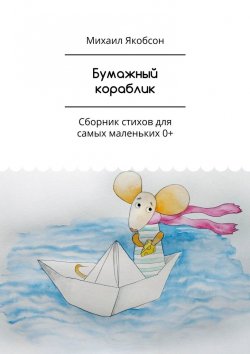 Книга "Бумажный кораблик. Сборник стихов для самых маленьких 0+" – Михаил Якобсон