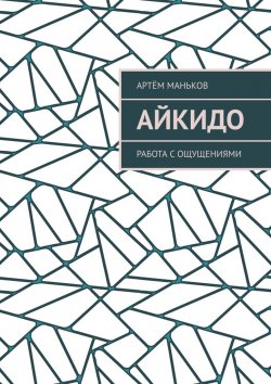 Книга "Айкидо. Работа с ощущениями" – Артём Маньков