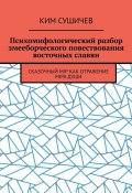 Психомифологический разбор змееборческого повествования восточных славян. Сказочный мiр как отражение мiра души (Ким Сушичев)