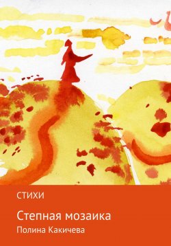 Книга "Степная мозаика" – Полина Какичева, Полина Какичева, 2018