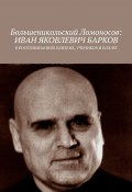 Большеникольский Ломоносов: Иван Яковлевич Барков. В воспоминаниях близких, учеников и коллег (Чумовицкий А.И.)