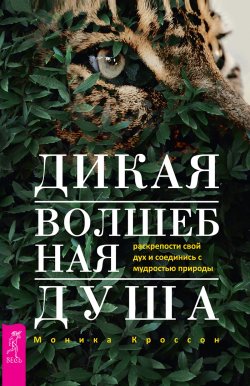 Книга "Дикая Волшебная Душа: раскрепости свой дух и соединись с мудростью природы" – Моника Кроссон, 2020