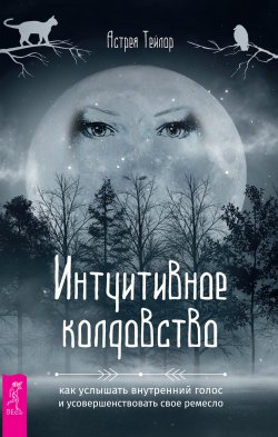 Книга "Интуитивное колдовство: как услышать внутренний голос и усовершенствовать свое ремесло" – Астрея Тейлор, 2020