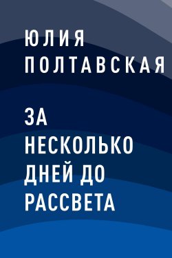 Книга "За несколько дней до рассвета" – Юлия Полтавская