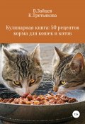 Кулинарная книга: 50 рецептов корма для кошек и котов (Вячеслав Зайцев, Карина Третьякова, 2020)