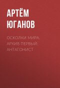 Осколки мира. Архив первый: антагонист (Артём Юганов)