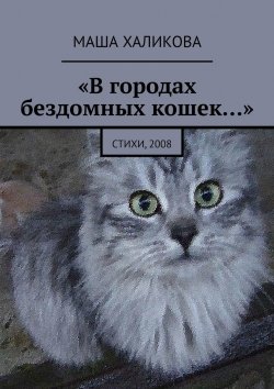 Книга "«В городах бездомных кошек…». Стихи, 2008" – Маша Халикова