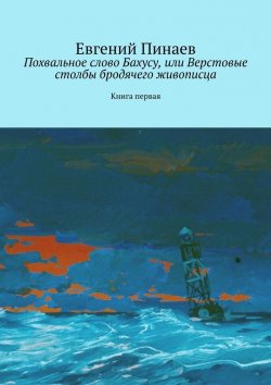 Книга "Похвальное слово Бахусу, или Верстовые столбы бродячего живописца. Книга первая" – Евгений Пинаев