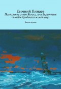 Похвальное слово Бахусу, или Верстовые столбы бродячего живописца. Книга первая (Евгений Пинаев)