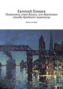 Книга "Похвальное слово Бахусу, или Верстовые столбы бродячего живописца. Книга вторая" – Евгений Пинаев