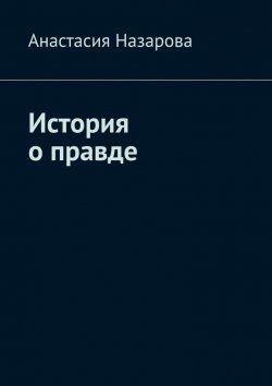 Книга "История о правде" – Анастасия Назарова