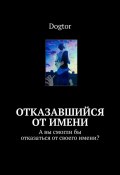 Отказавшийся от имени. А вы смогли бы отказаться от своего имени? (Dogtor)