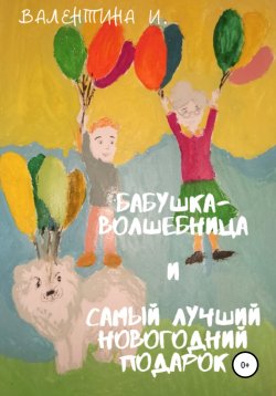 Книга "Бабушка-волшебница и самый лучший новогодний подарок" – Валентина Ибрагимова, Валентина И., 2020