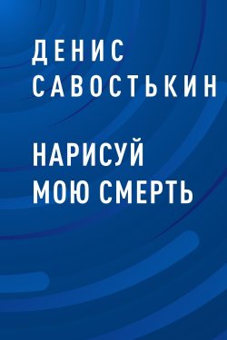 Книга "Нарисуй мою смерть" – Денис Савостькин