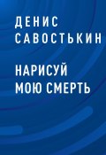 Нарисуй мою смерть (Денис Савостькин)