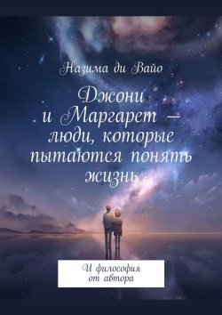 Книга "Джони и Маргарет – люди, которые пытаются понять жизнь. И философия от автора" – Назима ди Вайо