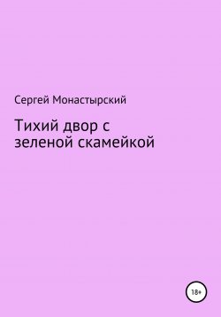 Книга "Тихий двор с зеленой скамейкой" – Сергей Монастырский, 2020