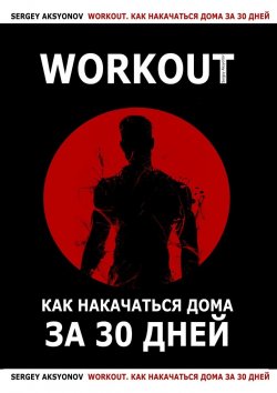 Книга "Workout. Как накачаться дома за 30 дней" – Sergey Aksyonov, Павел Коньков